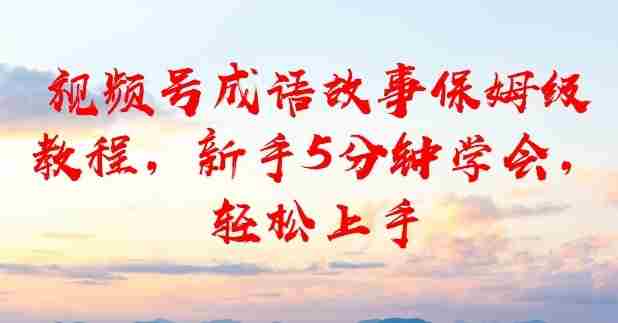 视频号成语故事保姆级教程，新手5分钟学会，轻松上手-OG资源站