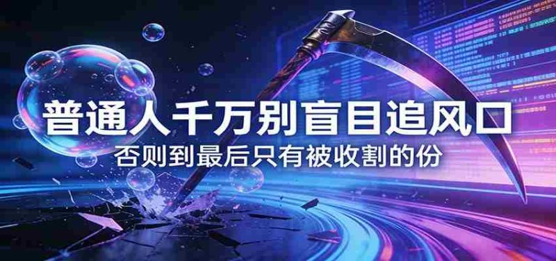 付费文章《普通人千万别盲目追风口》否则到最后只有被收割的份-OG资源站