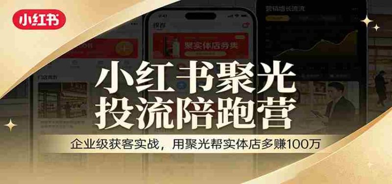 小红书聚光投流陪跑营：企业级获客实战，用聚光帮实体店多赚100万-OG资源站