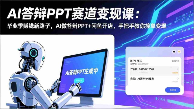 （17546期）AI答辩PPT赛道变现课：毕业季赚钱新路子，AI做答辩PPT+闲鱼开店，手把手教你接单变现-OG资源站