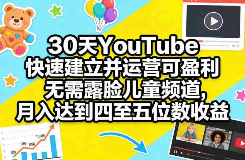 30天YouTube快速建立并运营可盈利无需露脸儿童频道，月入达到四至五位数收益-OG资源站