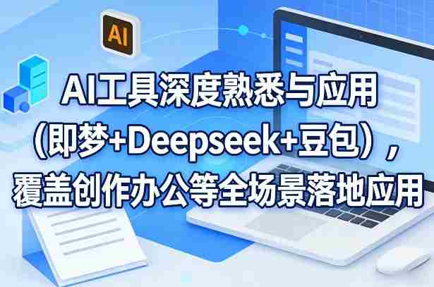 AI工具深度熟悉与应用（即梦+Deepseek+豆包），覆盖创作办公等全场景落地应用-OG资源站