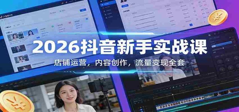 2026抖音新手实战课：店铺运营，内容创作，流量变现全套-OG资源站