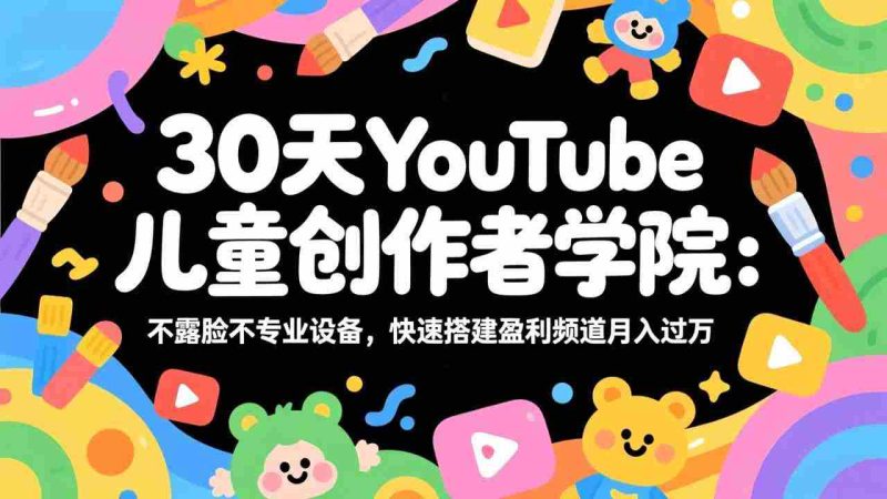 （17554期）30天YouTube儿童创作者学院：不露脸不专业设备，快速搭建盈利频道月入过万-OG资源站