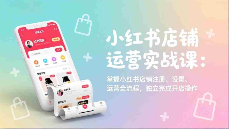 (17561期)小红书店铺运营实战课:掌握小红书店铺注册、设置、运营全流程,独立完成开店操作-OG资源站