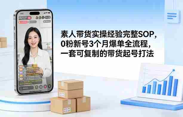 素人短视频带货实操经验完整SOP，0粉新号3个月爆单全流程，一套可复制的带货起号打法-OG资源站