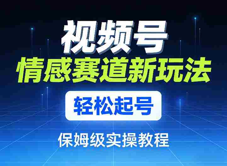 视频号情感赛道新玩法，轻松起号，保姆级实操教程-OG资源站