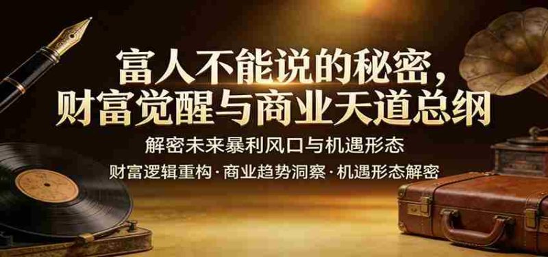 富人不能说的秘密，财富觉醒与商业天道总纲，解密未来暴利风口与机遇形态-OG资源站