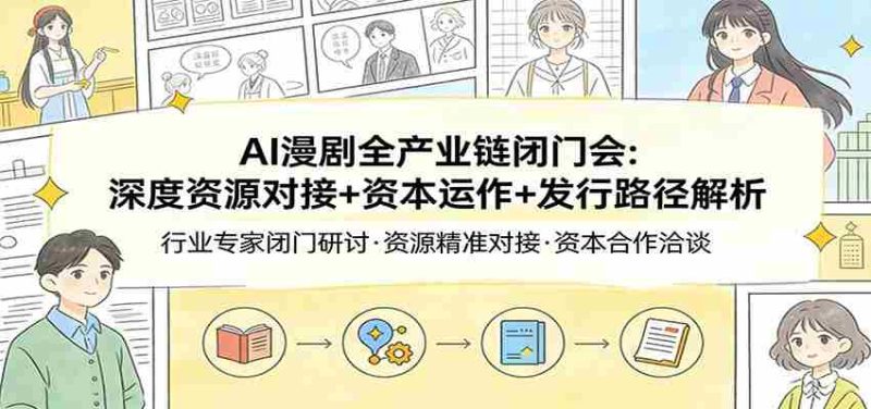 AI漫剧全产业链闭门会：深度资源对接+资本运作+发行路径解析-OG资源站