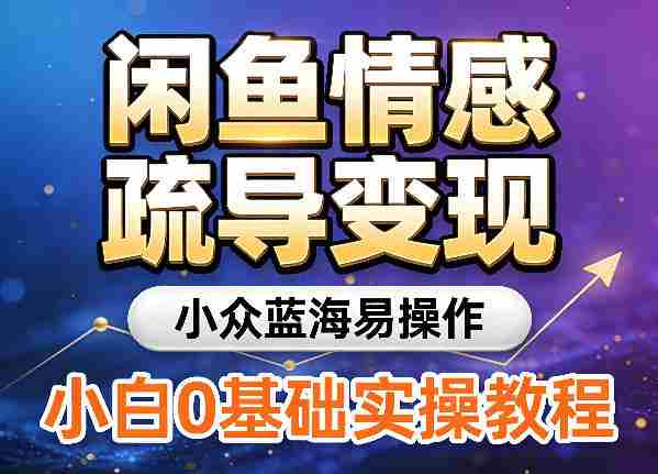 闲鱼情感疏导变现，小众蓝海易操作，小白0基础实操教程-OG资源站