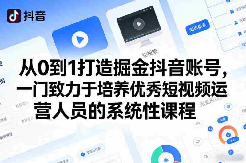 从0到1打造掘金抖音账号，一门致力于培养优秀短视频运营人员的系统性课程-OG资源站