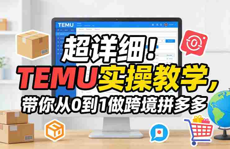 超详细！TEMU实操教学，带你从0到1做跨境拼多多-OG资源站