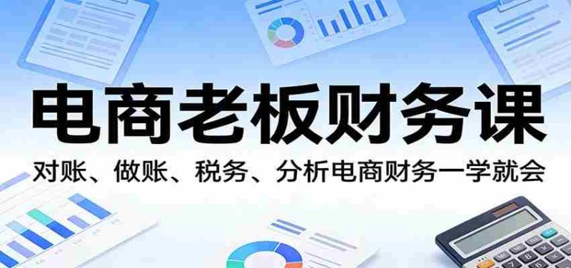 电商老板财务课：对账、做账、税务、分析电商财务一学就会-OG资源站