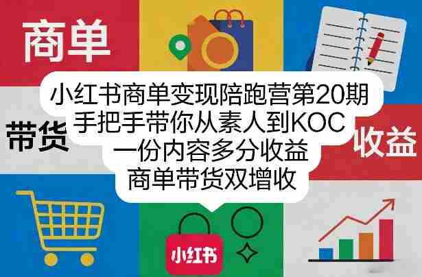 小红书商单变现陪跑营第20期，手把手带你从素人到KOC，一份内容多分收益，商单带货双增收-OG资源站