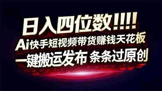 （17610期）日入四位数！快手平台Ai全自动带货赚米，一刀不剪黑科技搬运，一键发布过原创-OG资源站