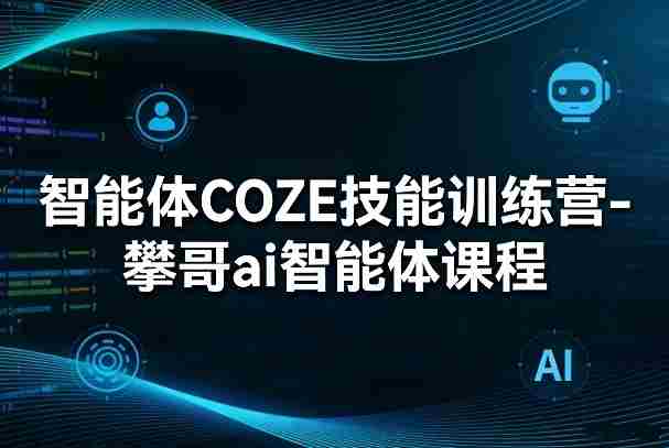 智能体COZE技能训练营-攀哥ai智能体课程-OG资源站
