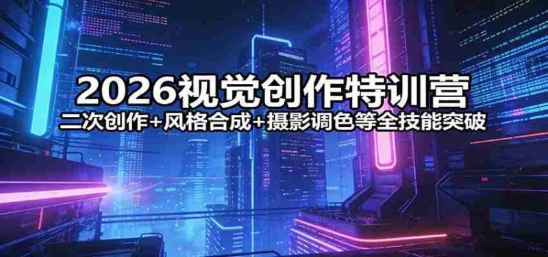 2026视觉创作特训营:二次创作+风格合成+摄影调色等全技能突破-OG资源站