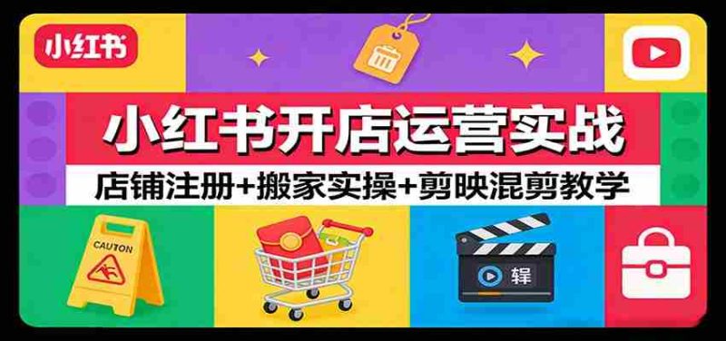 小红书开店运营实战：店铺注册+搬家实操+剪映混剪教学-OG资源站