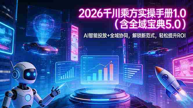 (17625期)2026 千川乘方实操手册 1.0(含全域宝典 5.0)AI 智能投放+全域协同,解锁新范式,轻松提升ROI-OG资源站