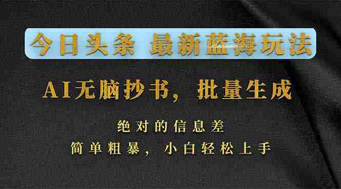 （17629期）今日头条2026最新蓝海玩法，AI无脑抄书，批量生成，绝对的信息差，简单粗暴，小白轻松上手-OG资源站