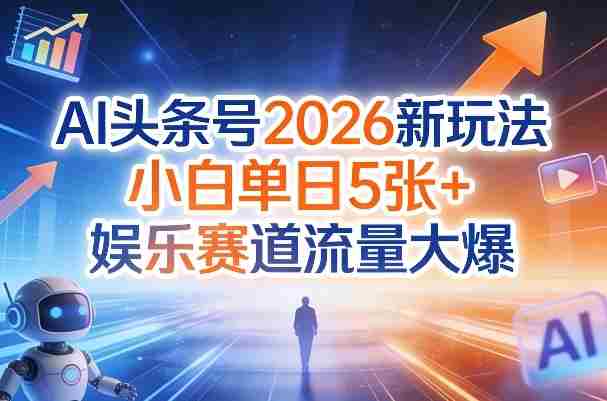 AI头条号2026新玩法,小白单日5张+,娱乐赛道流量大爆-OG资源站