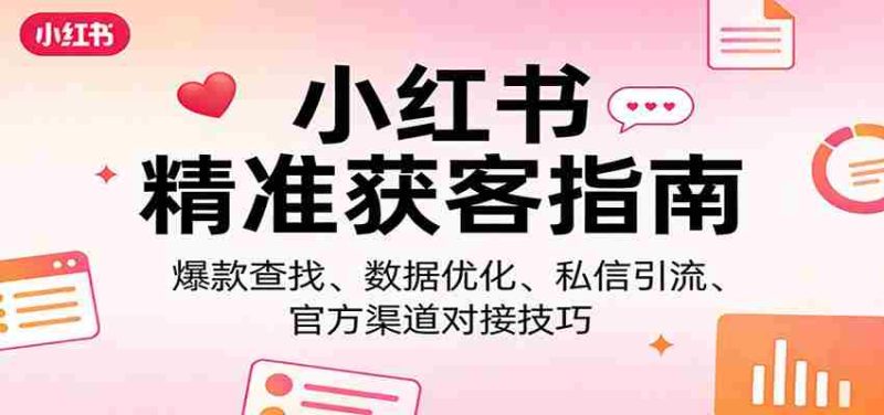 小红书精准获客指南：爆款查找、数据优化、私信引流、官方渠道对接技巧-OG资源站