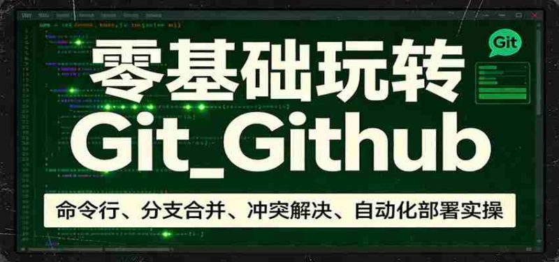 零基础玩转Git_Github：命令行、分支合并、冲突解决、自动化部署实操-OG资源站