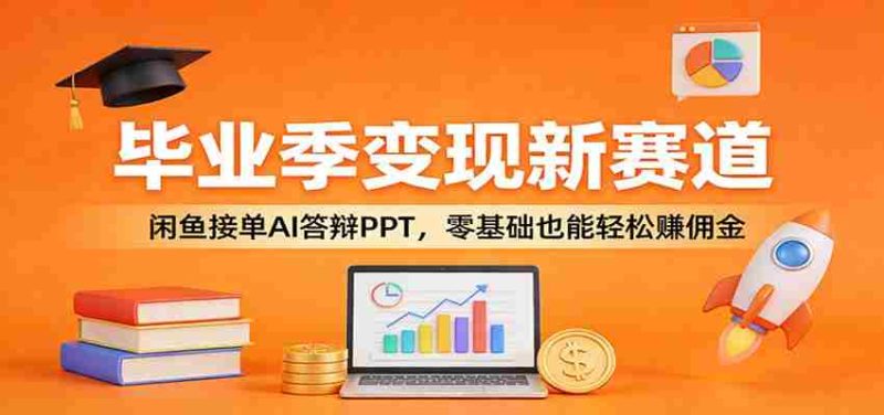 毕业季变现新赛道：闲鱼接单AI答辩PPT，零基础也能轻松赚佣金-OG资源站