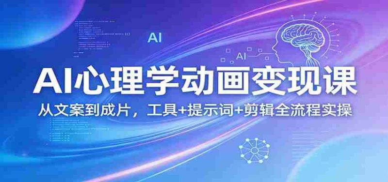 AI心理学动画变现课：从文案到成片，工具+提示词+剪辑全流程实操-OG资源站