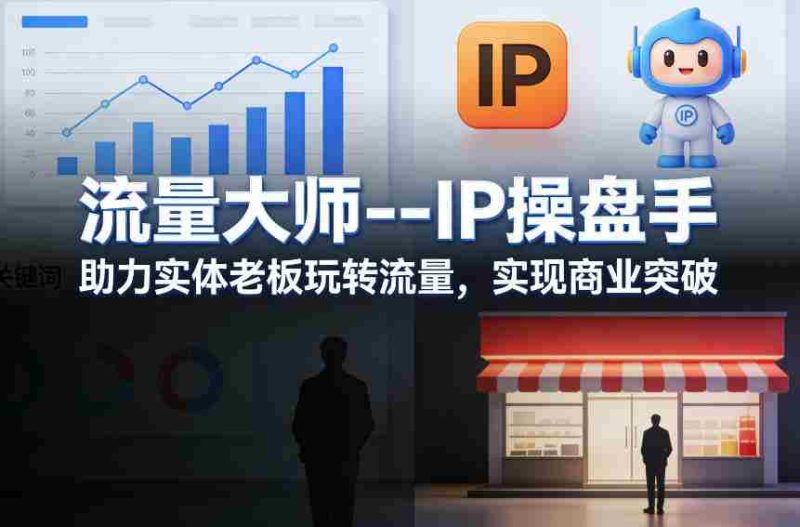 流量大师—IP操盘手，助力实体老板玩转流量，实现商业突破-OG资源站