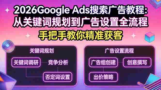 （17641期）2026Google Ads搜索广告教程：从关键词规划到广告设置全流程，手把手教你精准获客-OG资源站