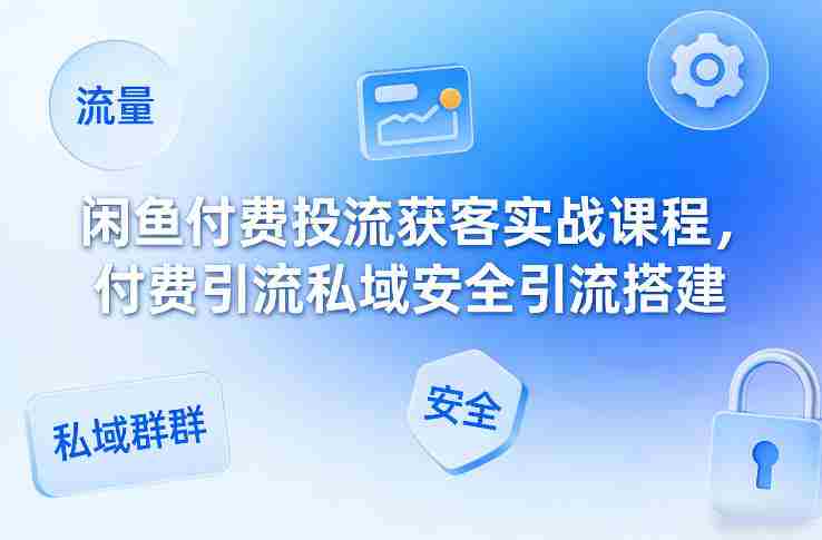 闲鱼付费投流获客实战课程，付费引流私域安全引流搭建-OG资源站