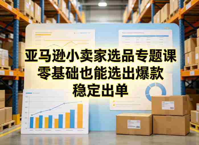 亚马逊小卖家选品专题课，零基础也能选出爆款，稳定出单-OG资源站
