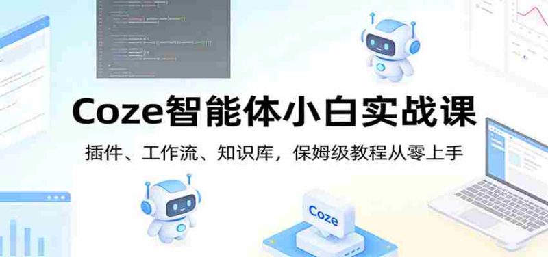 Coze智能体小白实战课：插件、工作流、知识库，保姆级教程从零上手-OG资源站