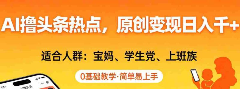 AI撸头条热点,原创变现日入1k+,适合人群:宝妈、学生党、上班族,0基础教学,简单易上手【揭秘】-OG资源站