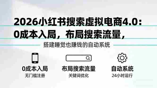 (17659期)2026小红书搜索虚拟电商4.0:0成本入局,布局搜索流量,搭建睡觉也赚钱的自动系统-OG资源站