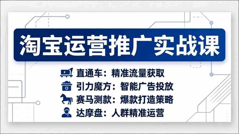 （17660期）淘宝运营推广实战课，直通车+引力魔方+赛马测款+达摩盘人群推广等（更新26年3月）-OG资源站