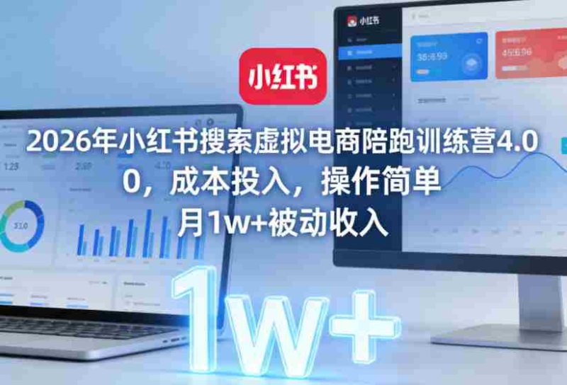 2026年小红书搜索虚拟电商陪跑训练营4.0，0成本投入，操作简单，月1w+被动收入-OG资源站