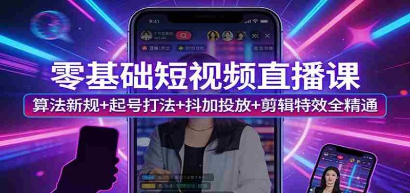 零基础短视频直播课：算法新规+起号打法+抖加投放+剪辑特效全精通-OG资源站
