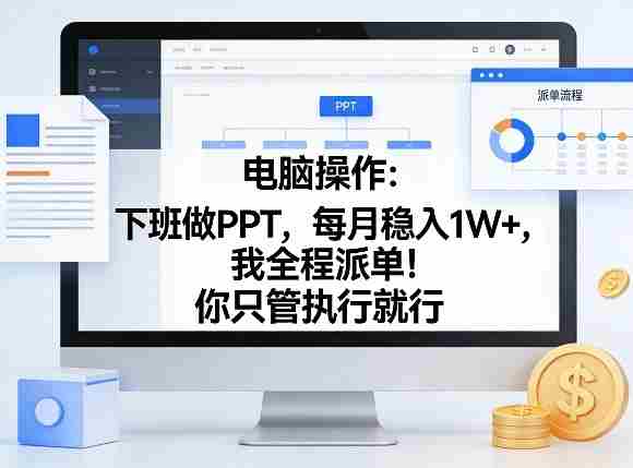 电脑操作：下班做PPT，每月稳入1W+，我全程派单！你只管执行就行【揭秘】-OG资源站