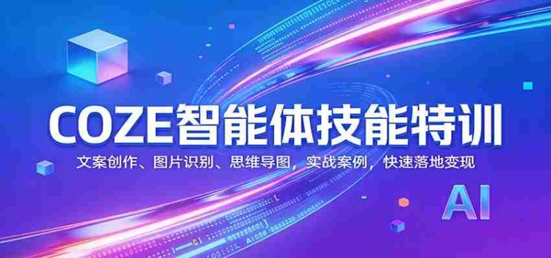COZE智能体技能特训：文案创作、图片识别、思维导图，实战案例，快速落地变现-OG资源站