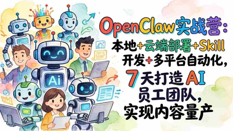 (17673期)OpenClaw实战营-更新:本地+云端部署+Skill开发+多平台自动化,7天打造AI员工团队+实现内容量产-OG资源站