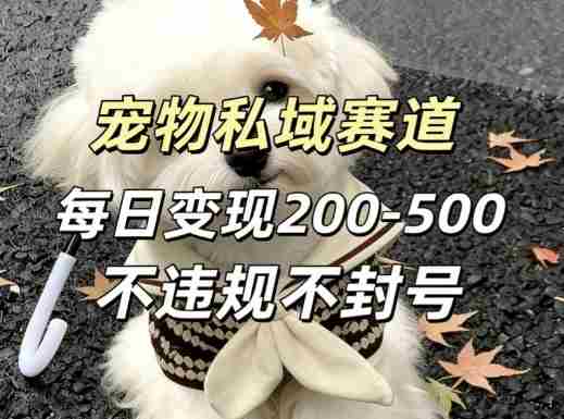私域宠物项目赛道，单日变现2-5张，每天都可操作不违规不封号-OG资源站
