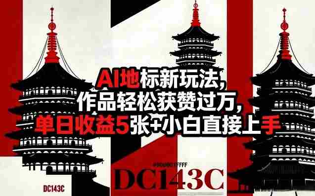 AI地标新玩法，作品轻松获赞过万，单日收益5张+小白直接上手-OG资源站