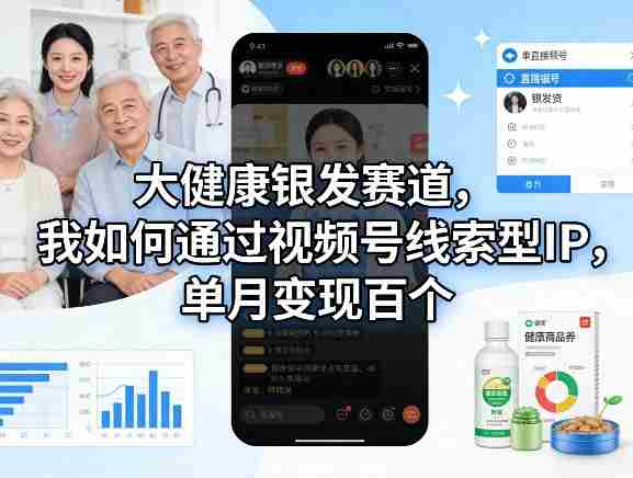 大健康银发赛道，我如何通过视频号线索型IP，单月变现百个-OG资源站