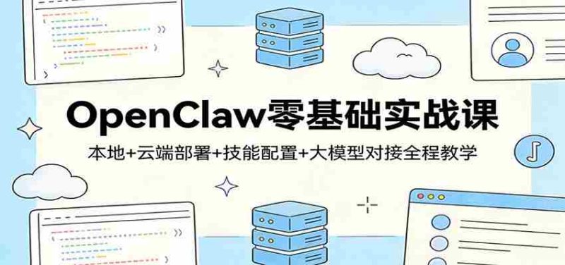 OpenClaw零基础实战课：本地+云端部署+技能配置+大模型对接全程教学-OG资源站