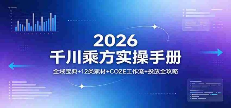 2026千川乘方实操手册：全域宝典+12类素材+COZE工作流+投放全攻略-OG资源站