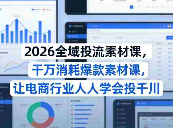 2026全域投流素材课，干万消耗爆款素材课，让电商行业人人学会投千川-OG资源站