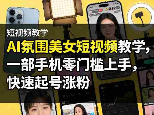 AI氛围美女短视频教学，一部手机零门槛上手，快速起号涨粉-OG资源站