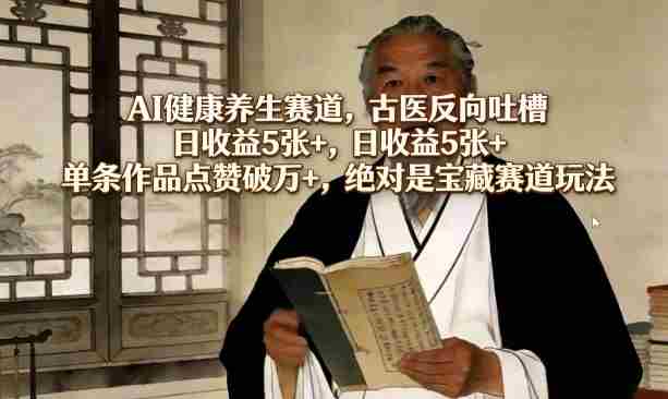 AI健康养生赛道，古医反向吐槽，日收益5张+，单条作品点赞破万+，绝对是宝藏赛道玩法-OG资源站